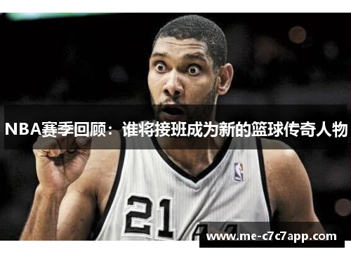 NBA赛季回顾：谁将接班成为新的篮球传奇人物