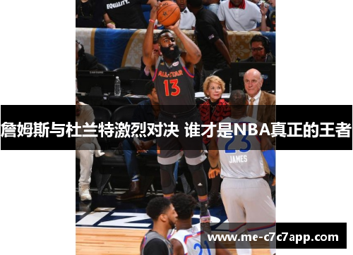 詹姆斯与杜兰特激烈对决 谁才是NBA真正的王者