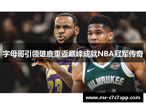 字母哥引领雄鹿重返巅峰成就NBA冠军传奇 字母哥引领雄鹿重返巅峰成就NBA冠军传奇