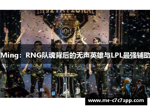 Ming:RNG队魂背后的无声英雄与LPL最强辅助 Ming:RNG队魂背后的无声英雄与LPL最强辅助