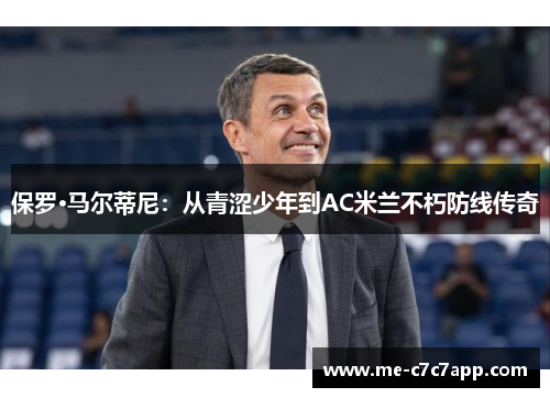 保罗·马尔蒂尼:从青涩少年到AC米兰不朽防线传奇 保罗·马尔蒂尼:从青涩少年到AC米兰不朽防线传奇