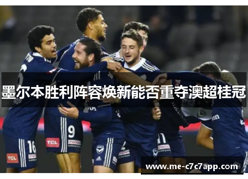 墨尔本胜利阵容焕新能否重夺澳超桂冠 墨尔本胜利阵容焕新能否重夺澳超桂冠