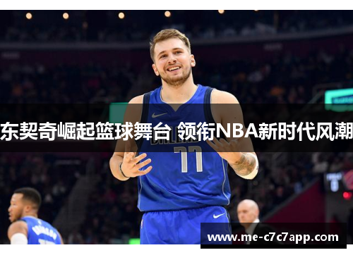 东契奇崛起篮球舞台 领衔NBA新时代风潮 东契奇崛起篮球舞台 领衔NBA新时代风潮