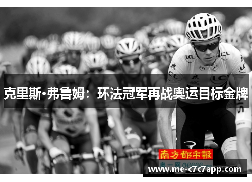 克里斯·弗鲁姆:环法冠军再战奥运目标金牌 克里斯·弗鲁姆:环法冠军再战奥运目标金牌